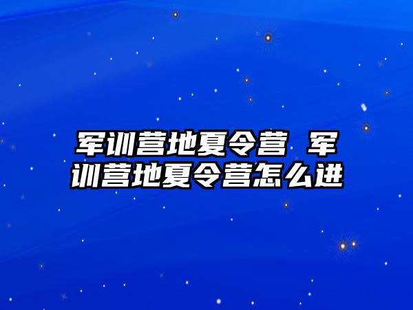 军训营地夏令营 军训营地夏令营怎么进