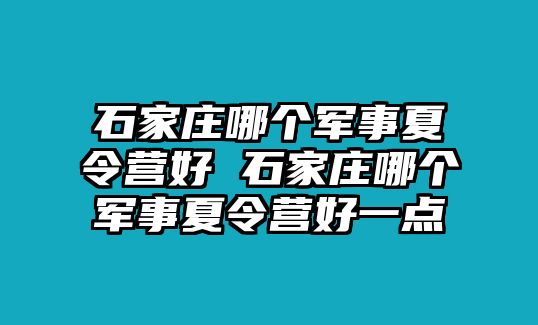 石家庄哪个军事夏令营好 石家庄哪个军事夏令营好一点