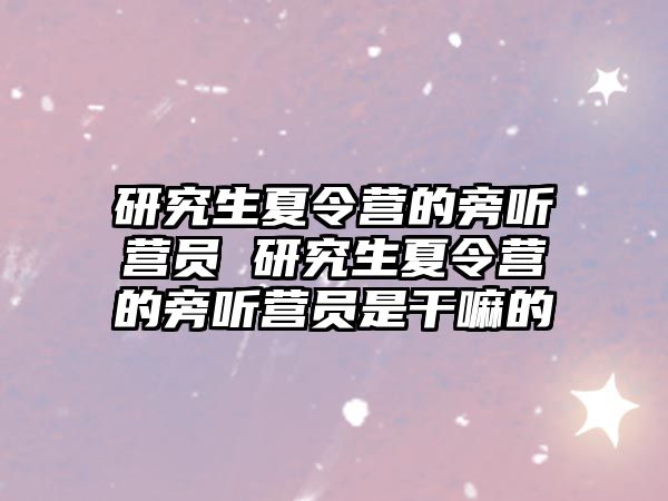 研究生夏令营的旁听营员 研究生夏令营的旁听营员是干嘛的