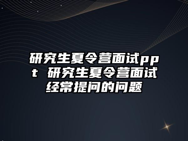 研究生夏令营面试ppt 研究生夏令营面试经常提问的问题