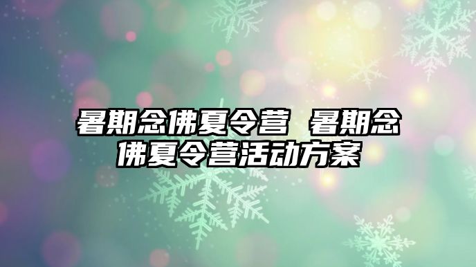 暑期念佛夏令营 暑期念佛夏令营活动方案