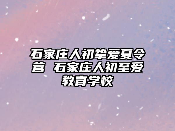 石家庄人初挚爱夏令营 石家庄人初至爱教育学校