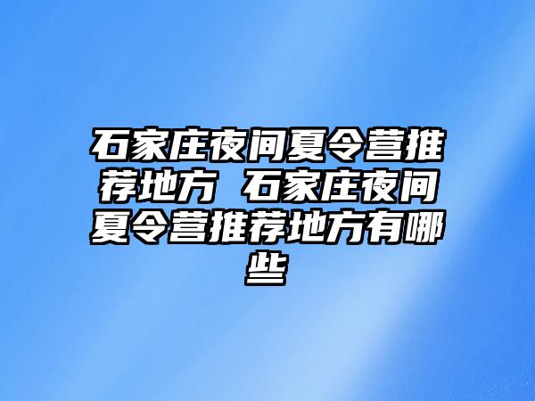 石家庄夜间夏令营推荐地方 石家庄夜间夏令营推荐地方有哪些