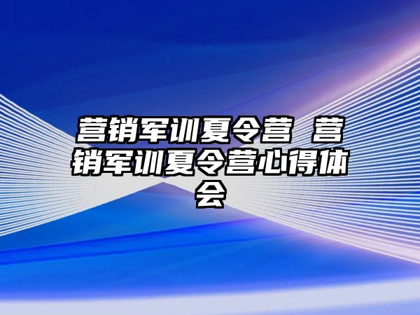 营销军训夏令营 营销军训夏令营心得体会