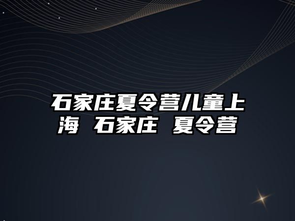 石家庄夏令营儿童上海 石家庄 夏令营