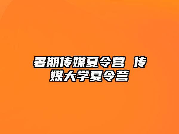 暑期传媒夏令营 传媒大学夏令营