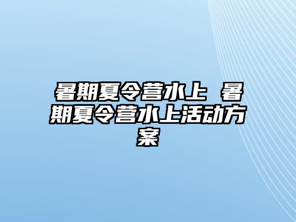 暑期夏令营水上 暑期夏令营水上活动方案