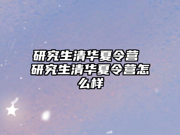 研究生清华夏令营 研究生清华夏令营怎么样