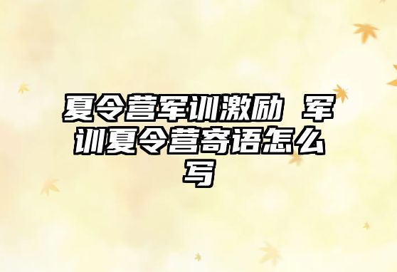 夏令营军训激励 军训夏令营寄语怎么写