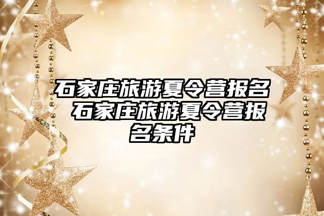 石家庄旅游夏令营报名 石家庄旅游夏令营报名条件