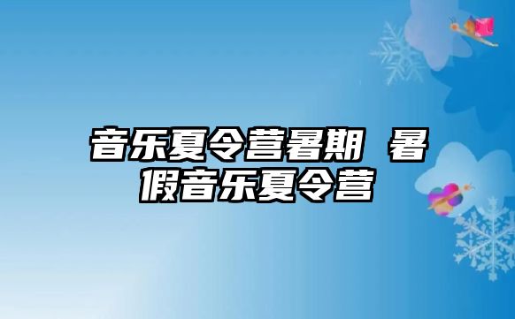 音乐夏令营暑期 暑假音乐夏令营