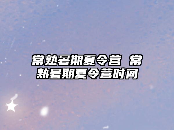 常熟暑期夏令营 常熟暑期夏令营时间