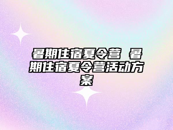 暑期住宿夏令营 暑期住宿夏令营活动方案