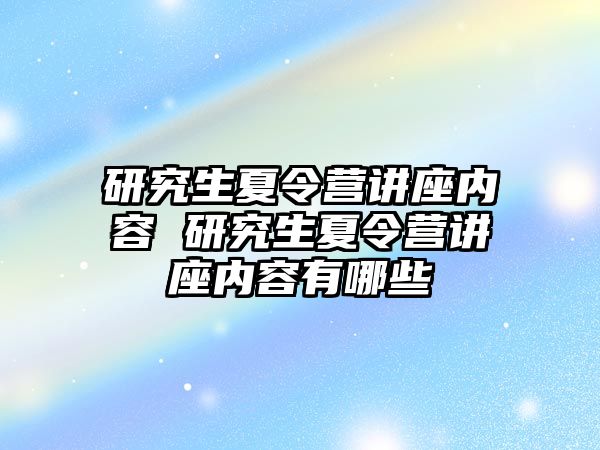 研究生夏令营讲座内容 研究生夏令营讲座内容有哪些