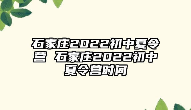 石家庄2022初中夏令营 石家庄2022初中夏令营时间