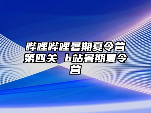 哔哩哔哩暑期夏令营第四关 b站暑期夏令营