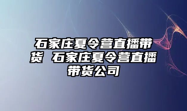 石家庄夏令营直播带货 石家庄夏令营直播带货公司