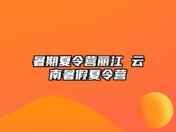 暑期夏令营丽江 云南暑假夏令营