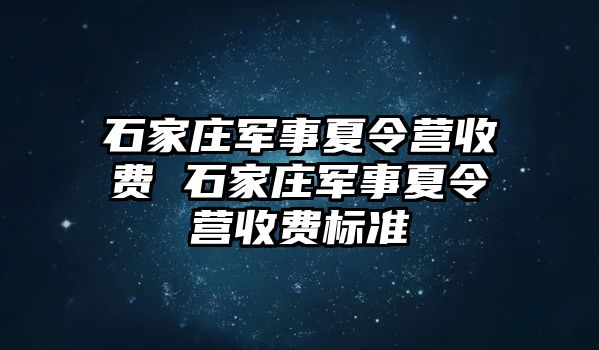 石家庄军事夏令营收费 石家庄军事夏令营收费标准
