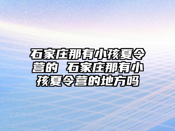 石家庄那有小孩夏令营的 石家庄那有小孩夏令营的地方吗