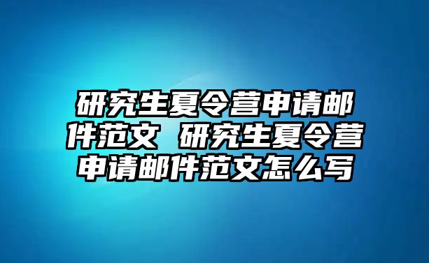 研究生夏令营申请邮件范文 研究生夏令营申请邮件范文怎么写