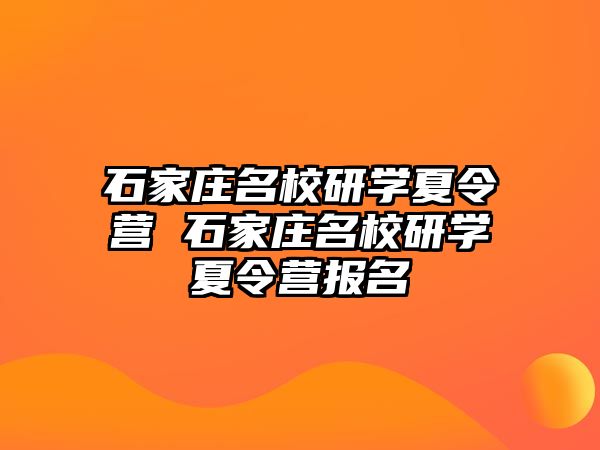 石家庄名校研学夏令营 石家庄名校研学夏令营报名