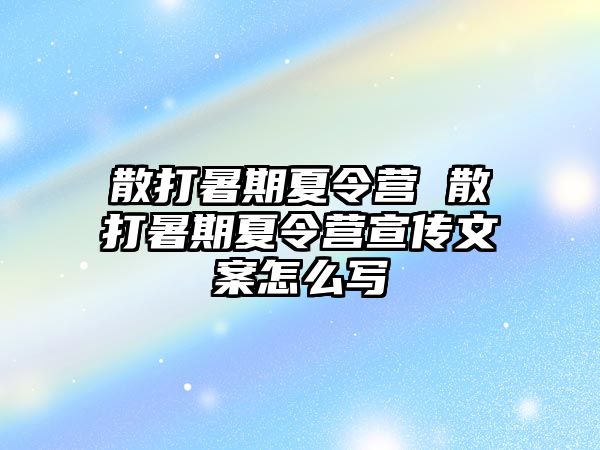 散打暑期夏令营 散打暑期夏令营宣传文案怎么写