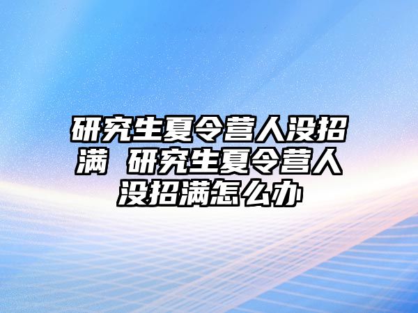 研究生夏令营人没招满 研究生夏令营人没招满怎么办