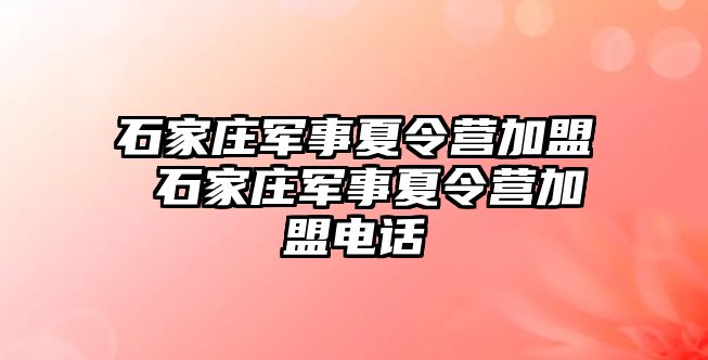 石家庄军事夏令营加盟 石家庄军事夏令营加盟电话