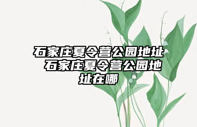 石家庄夏令营公园地址 石家庄夏令营公园地址在哪