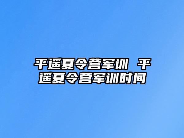 平遥夏令营军训 平遥夏令营军训时间