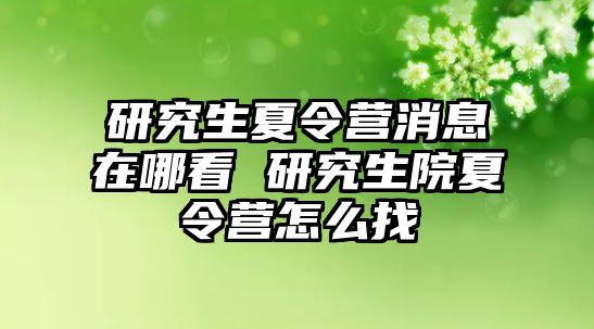 研究生夏令营消息在哪看 研究生院夏令营怎么找