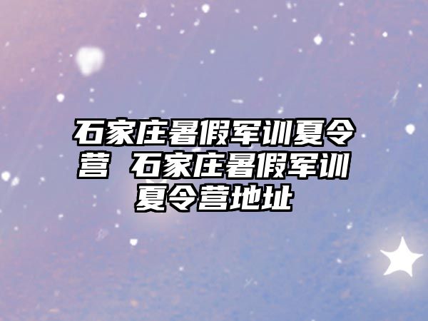 石家庄暑假军训夏令营 石家庄暑假军训夏令营地址