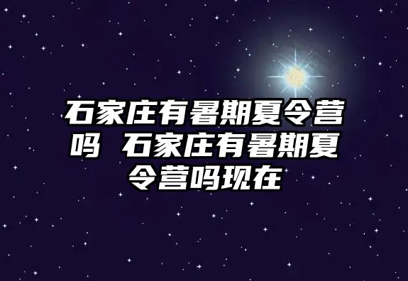 石家庄有暑期夏令营吗 石家庄有暑期夏令营吗现在