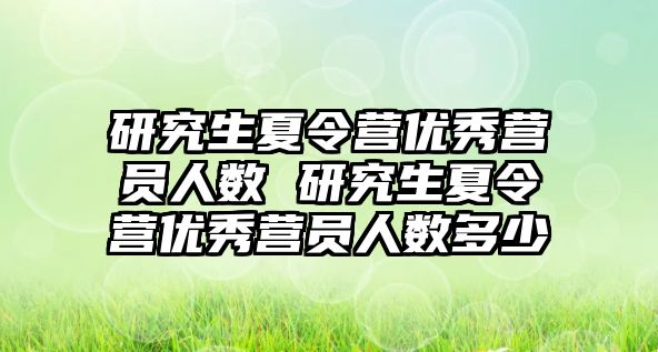 研究生夏令营优秀营员人数 研究生夏令营优秀营员人数多少