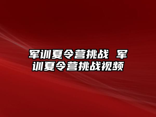 军训夏令营挑战 军训夏令营挑战视频