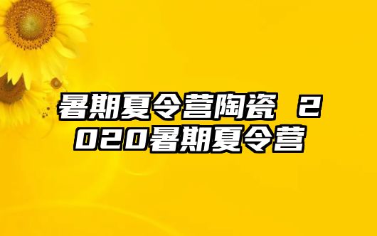 暑期夏令营陶瓷 2020暑期夏令营