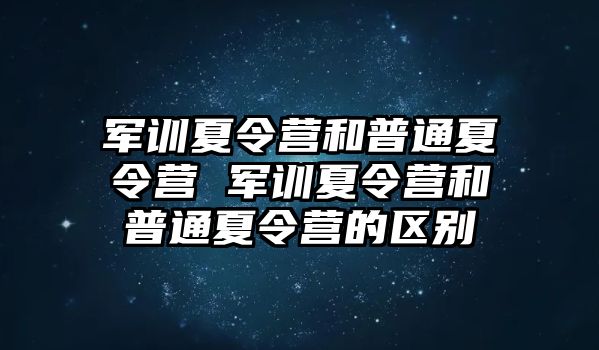 军训夏令营和普通夏令营 军训夏令营和普通夏令营的区别