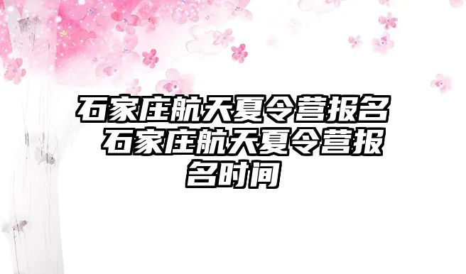 石家庄航天夏令营报名 石家庄航天夏令营报名时间