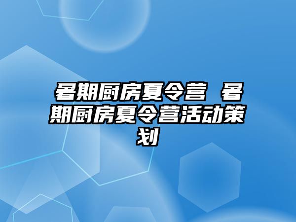 暑期厨房夏令营 暑期厨房夏令营活动策划