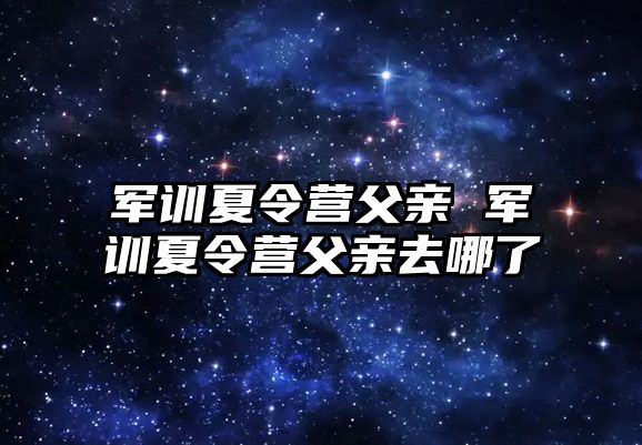 军训夏令营父亲 军训夏令营父亲去哪了