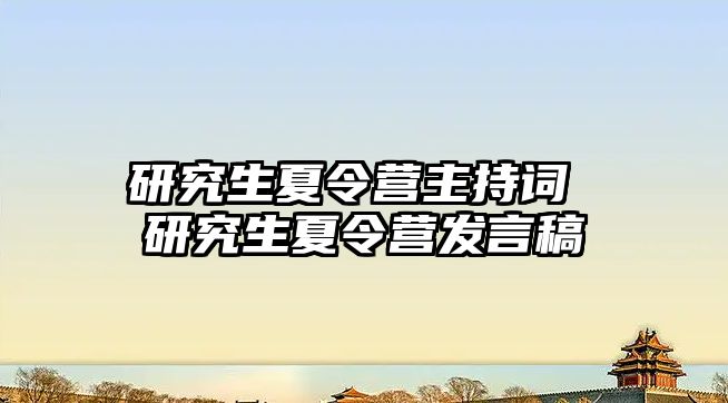 研究生夏令营主持词 研究生夏令营发言稿