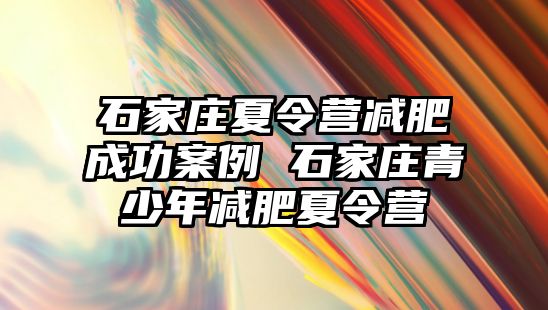 石家庄夏令营减肥成功案例 石家庄青少年减肥夏令营