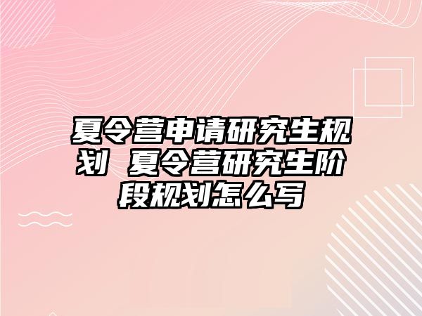 夏令营申请研究生规划 夏令营研究生阶段规划怎么写