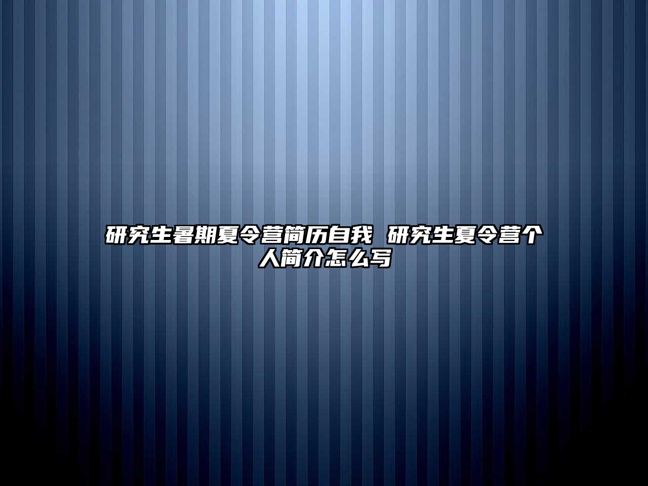 研究生暑期夏令营简历自我 研究生夏令营个人简介怎么写