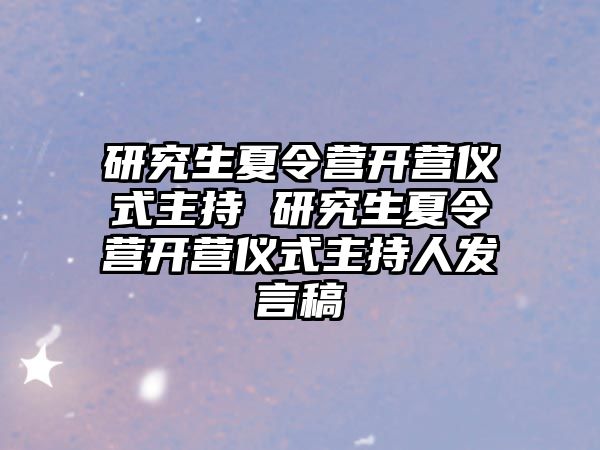 研究生夏令营开营仪式主持 研究生夏令营开营仪式主持人发言稿