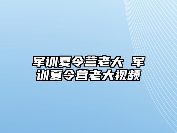 军训夏令营老大 军训夏令营老大视频