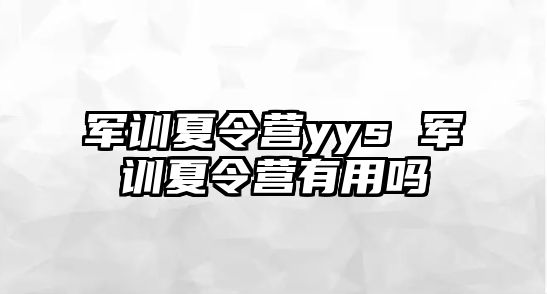 军训夏令营yys 军训夏令营有用吗