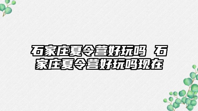 石家庄夏令营好玩吗 石家庄夏令营好玩吗现在