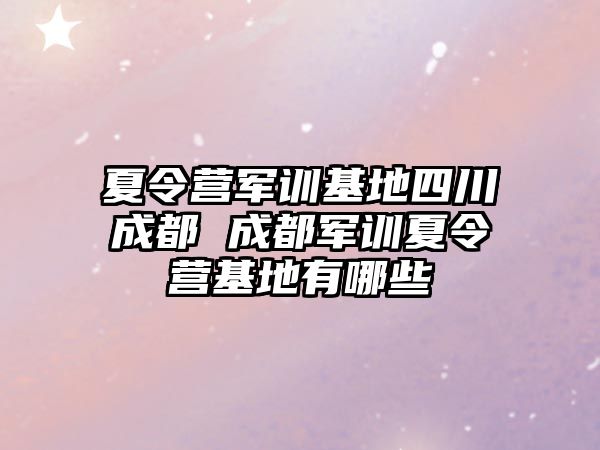 夏令营军训基地四川成都 成都军训夏令营基地有哪些